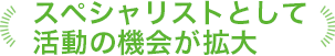 スペシャリストとして活動の機会が拡大