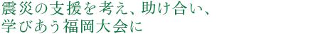 震災の支援を考え、助け合い、学びあう福岡大会に